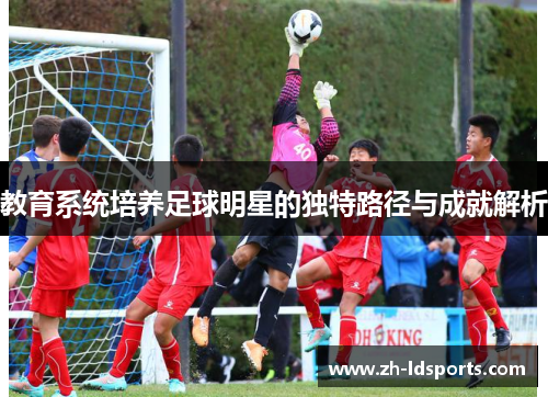 教育系统培养足球明星的独特路径与成就解析