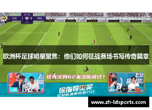 欧洲杯足球明星聚焦：他们如何征战赛场书写传奇篇章