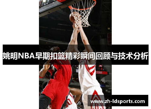 姚明NBA早期扣篮精彩瞬间回顾与技术分析