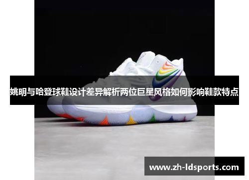 姚明与哈登球鞋设计差异解析两位巨星风格如何影响鞋款特点