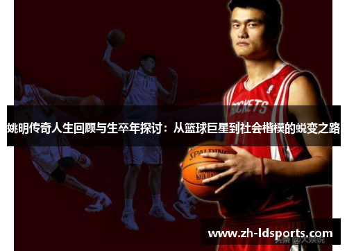 姚明传奇人生回顾与生卒年探讨：从篮球巨星到社会楷模的蜕变之路