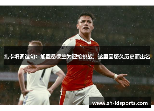 扎卡填词造句：加盟桑德兰为迎接挑战，这里因悠久历史而出名
