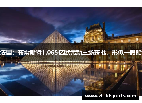 法国：布雷斯特1.065亿欧元新主场获批，形似一艘船